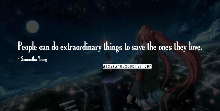 Samantha Young Quotes: People can do extraordinary things to save the ones they love.