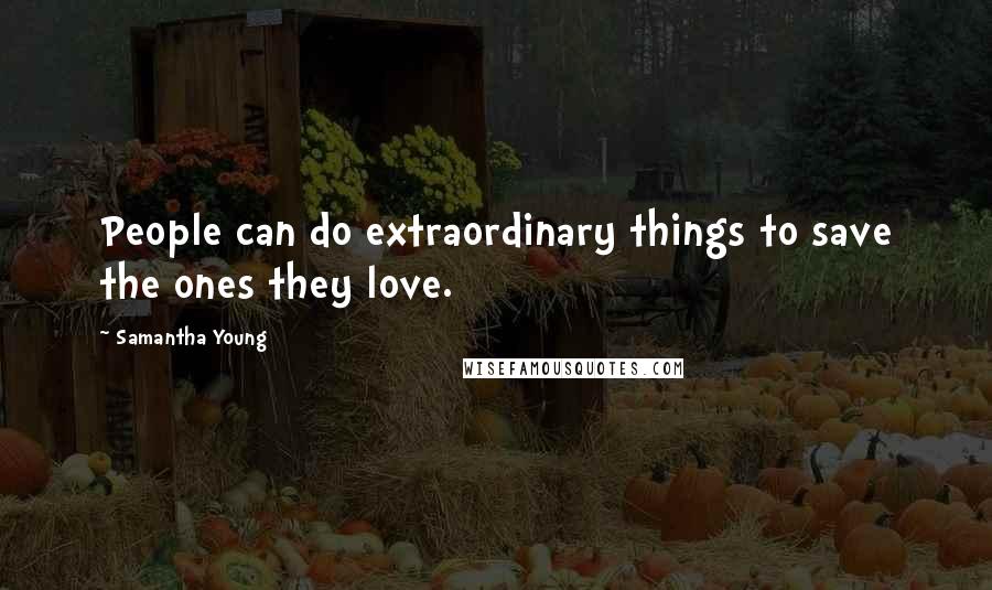 Samantha Young Quotes: People can do extraordinary things to save the ones they love.
