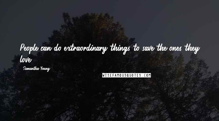 Samantha Young Quotes: People can do extraordinary things to save the ones they love.