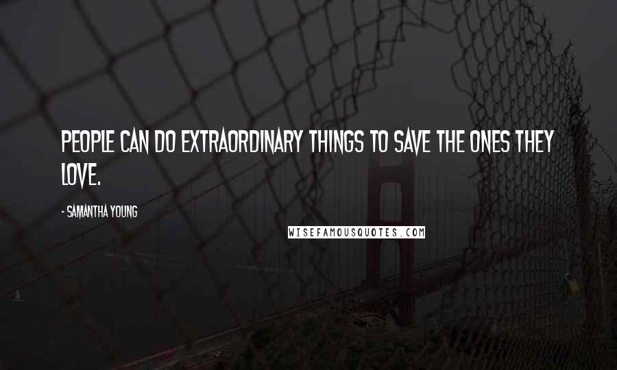 Samantha Young Quotes: People can do extraordinary things to save the ones they love.