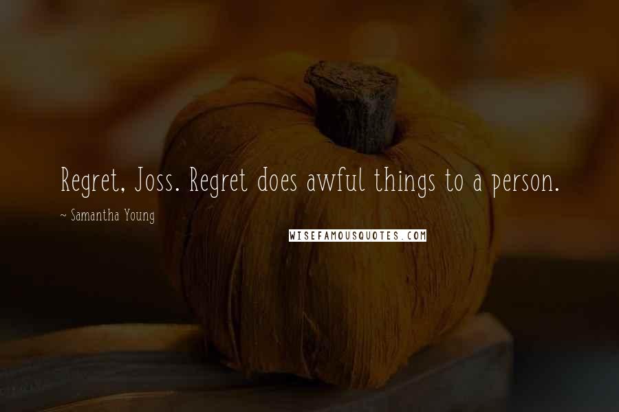 Samantha Young Quotes: Regret, Joss. Regret does awful things to a person.