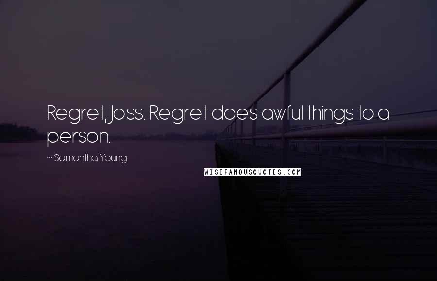 Samantha Young Quotes: Regret, Joss. Regret does awful things to a person.