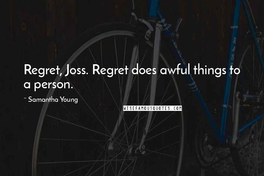 Samantha Young Quotes: Regret, Joss. Regret does awful things to a person.