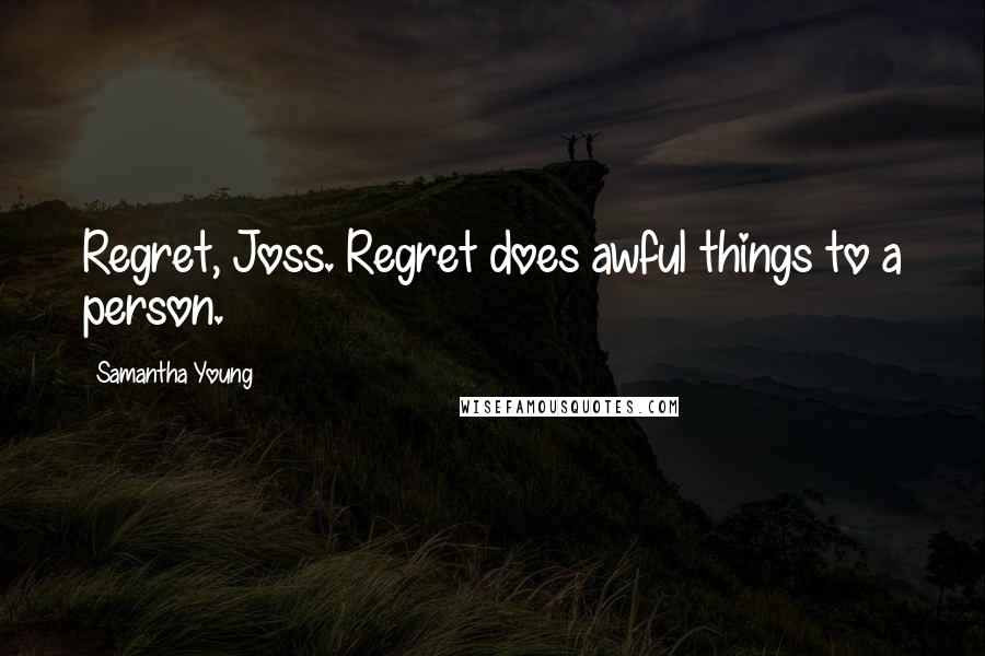 Samantha Young Quotes: Regret, Joss. Regret does awful things to a person.