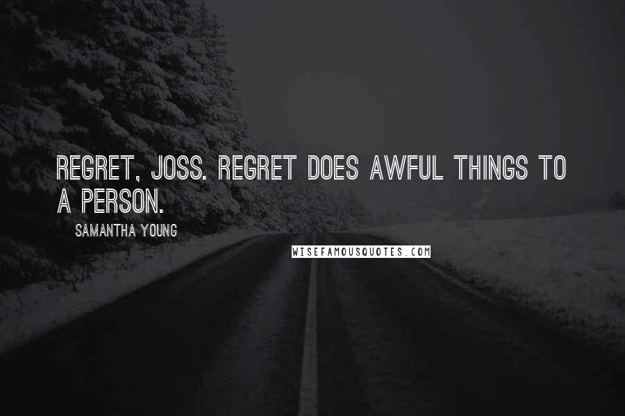 Samantha Young Quotes: Regret, Joss. Regret does awful things to a person.