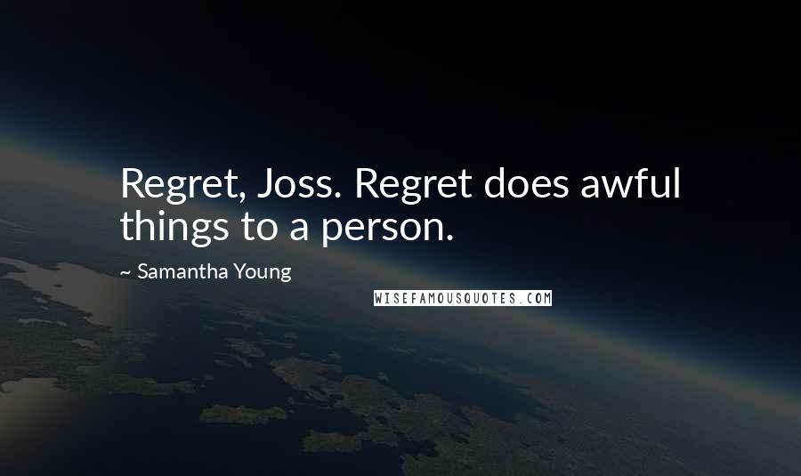 Samantha Young Quotes: Regret, Joss. Regret does awful things to a person.