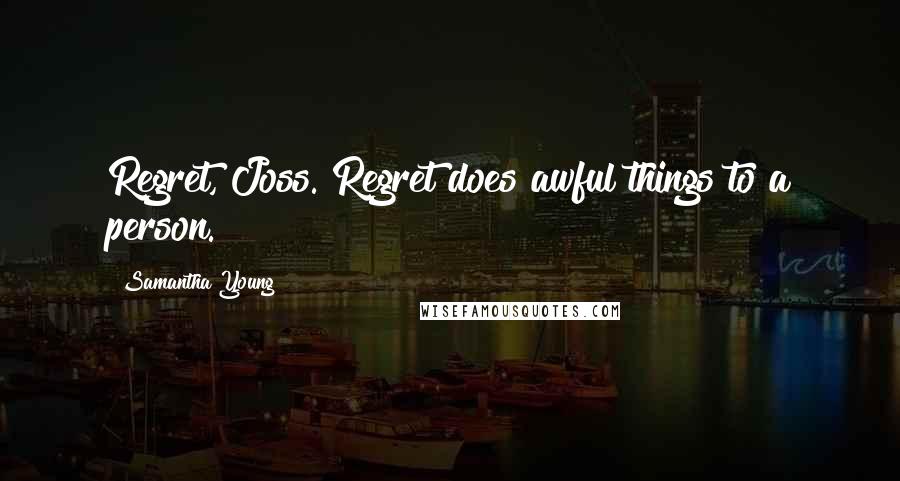 Samantha Young Quotes: Regret, Joss. Regret does awful things to a person.