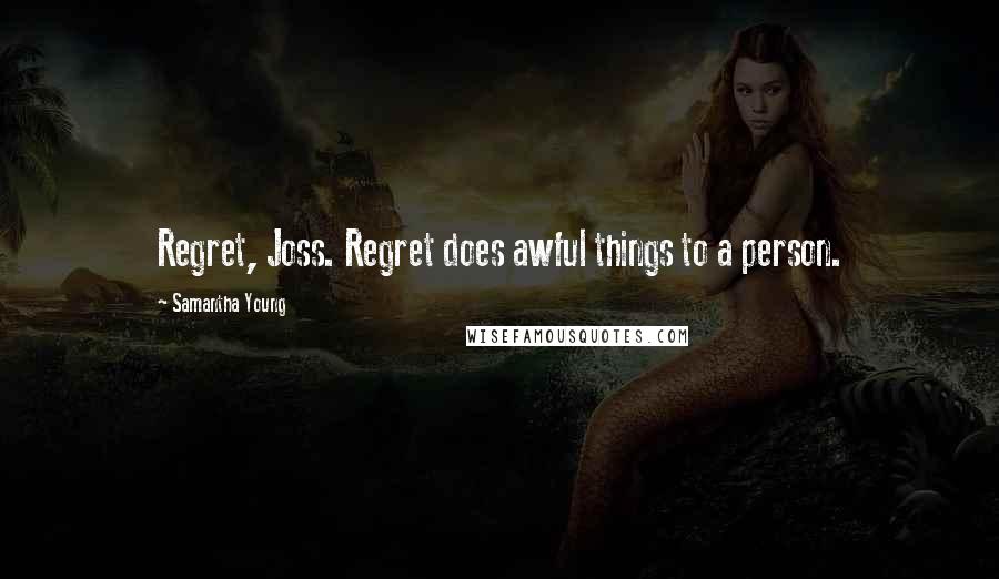 Samantha Young Quotes: Regret, Joss. Regret does awful things to a person.