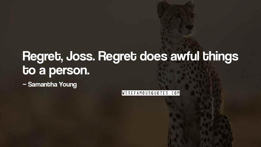 Samantha Young Quotes: Regret, Joss. Regret does awful things to a person.