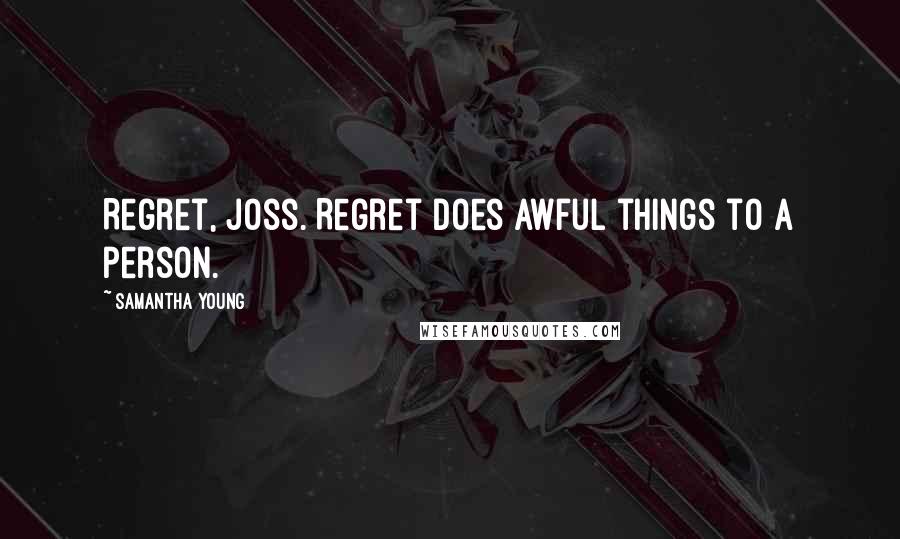 Samantha Young Quotes: Regret, Joss. Regret does awful things to a person.