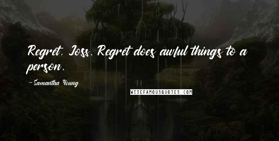 Samantha Young Quotes: Regret, Joss. Regret does awful things to a person.