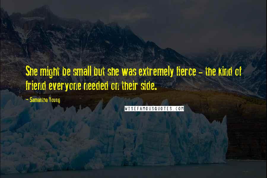 Samantha Young Quotes: She might be small but she was extremely fierce - the kind of friend everyone needed on their side.