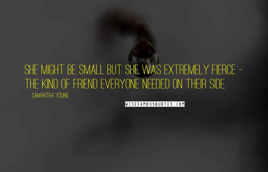 Samantha Young Quotes: She might be small but she was extremely fierce - the kind of friend everyone needed on their side.