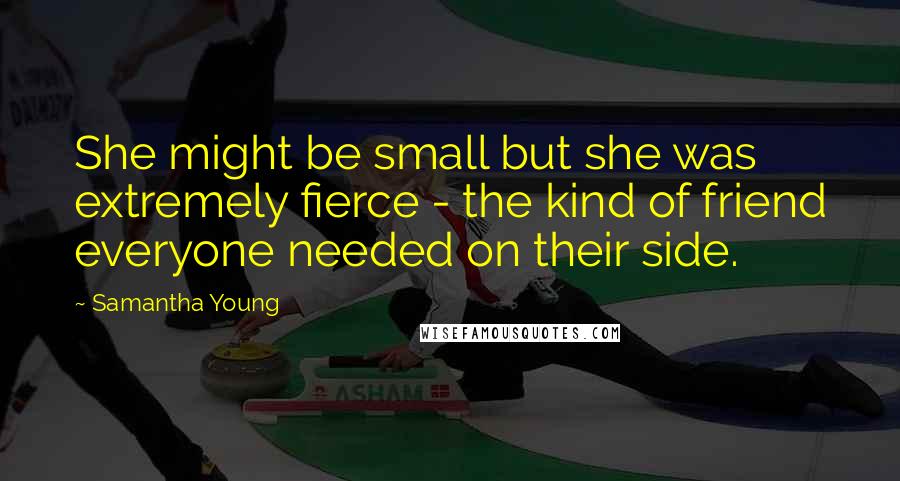 Samantha Young Quotes: She might be small but she was extremely fierce - the kind of friend everyone needed on their side.