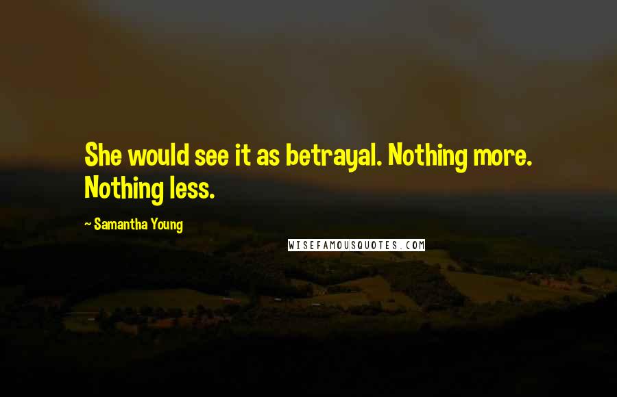 Samantha Young Quotes: She would see it as betrayal. Nothing more. Nothing less.