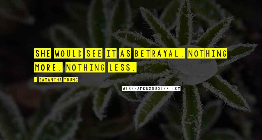 Samantha Young Quotes: She would see it as betrayal. Nothing more. Nothing less.