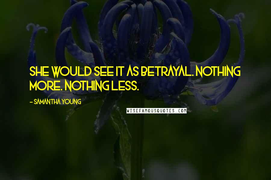 Samantha Young Quotes: She would see it as betrayal. Nothing more. Nothing less.