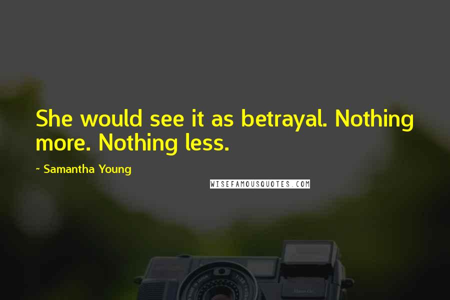 Samantha Young Quotes: She would see it as betrayal. Nothing more. Nothing less.