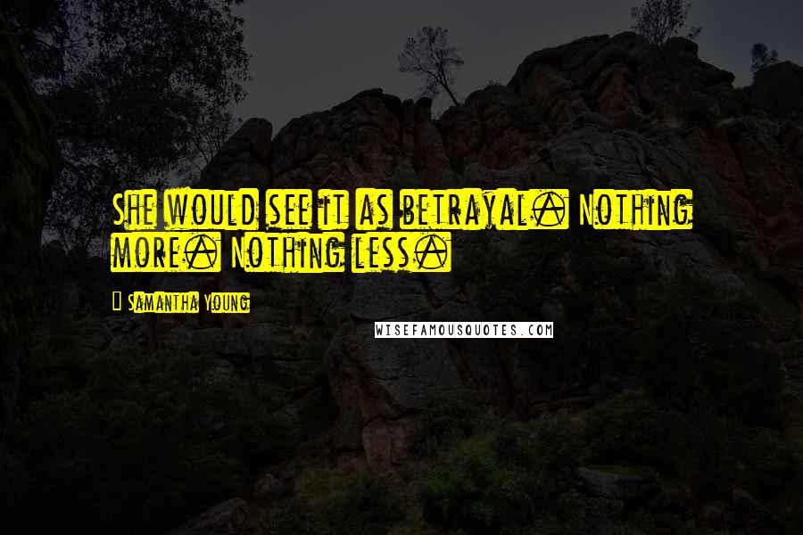 Samantha Young Quotes: She would see it as betrayal. Nothing more. Nothing less.