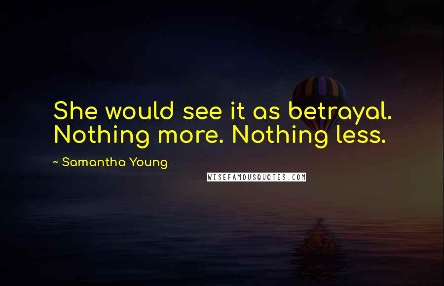 Samantha Young Quotes: She would see it as betrayal. Nothing more. Nothing less.