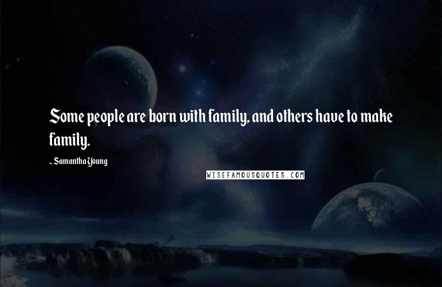 Samantha Young Quotes: Some people are born with family, and others have to make family.