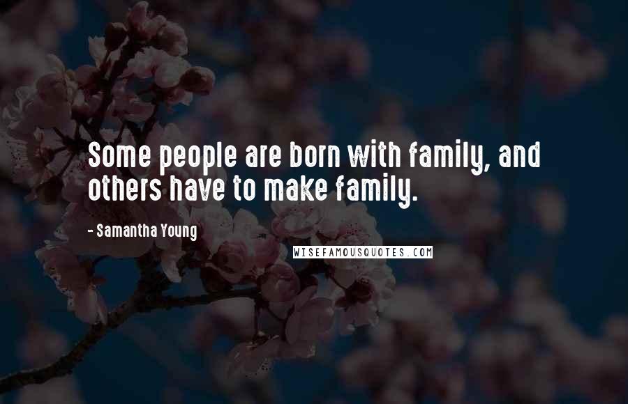 Samantha Young Quotes: Some people are born with family, and others have to make family.