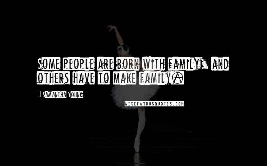 Samantha Young Quotes: Some people are born with family, and others have to make family.