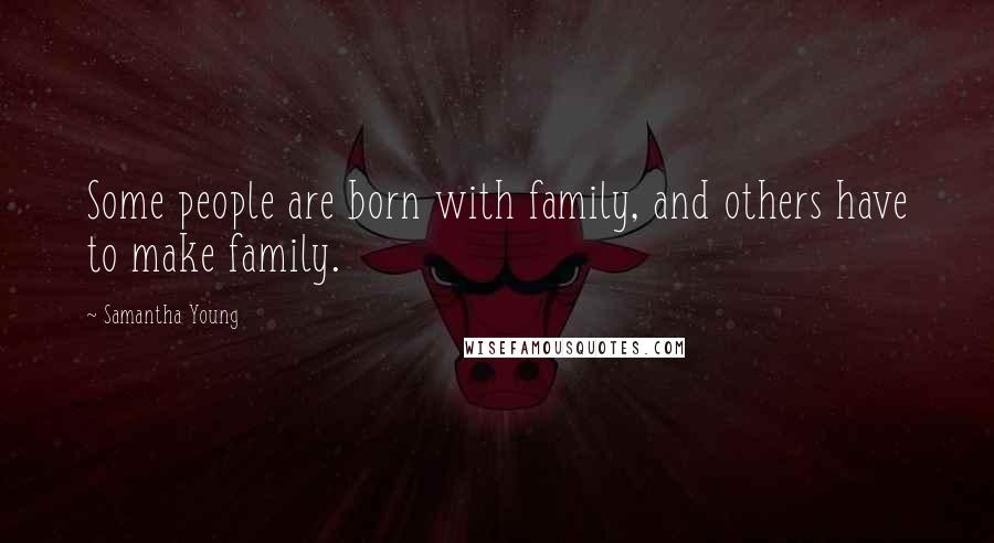 Samantha Young Quotes: Some people are born with family, and others have to make family.