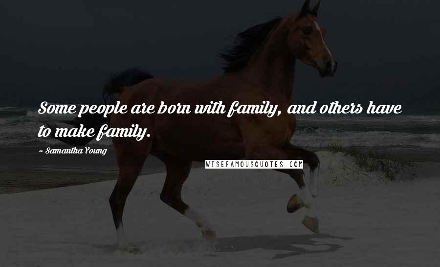Samantha Young Quotes: Some people are born with family, and others have to make family.