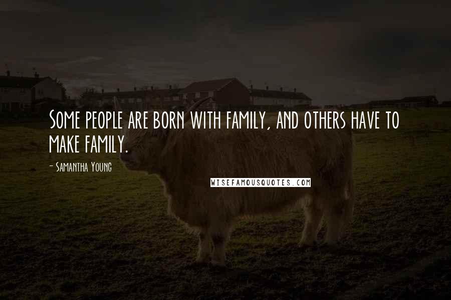 Samantha Young Quotes: Some people are born with family, and others have to make family.