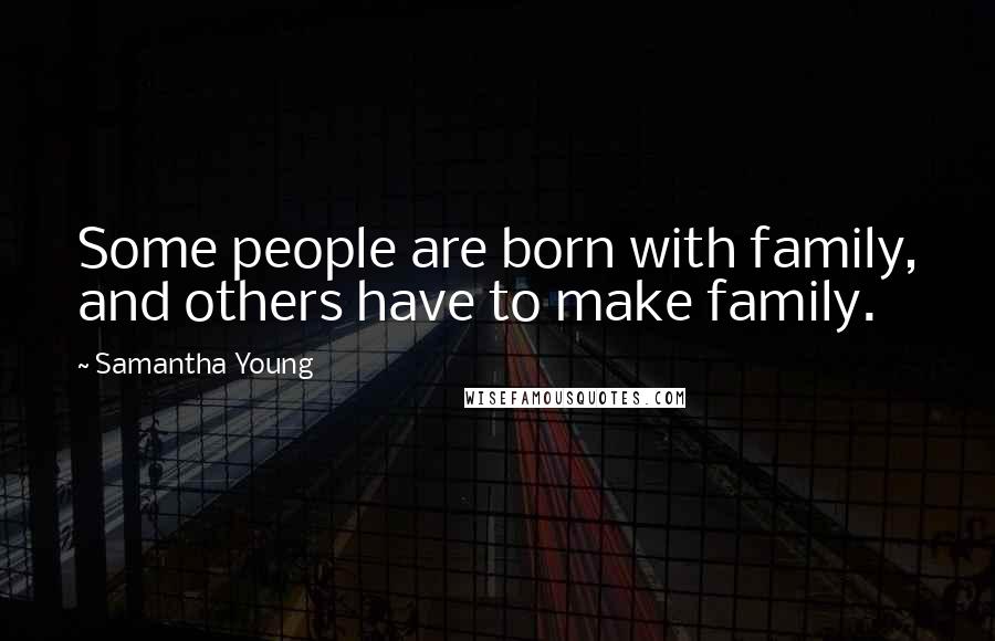 Samantha Young Quotes: Some people are born with family, and others have to make family.