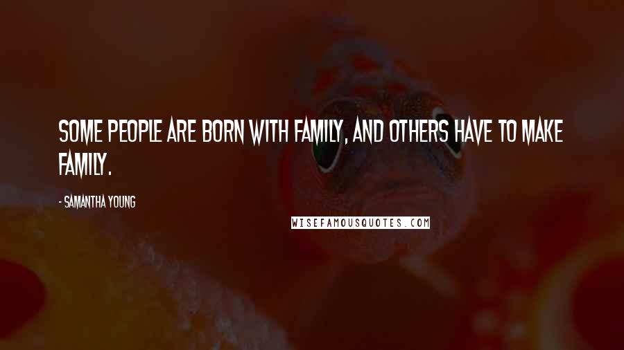 Samantha Young Quotes: Some people are born with family, and others have to make family.