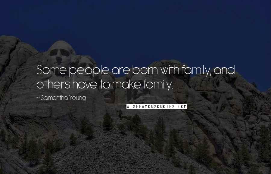 Samantha Young Quotes: Some people are born with family, and others have to make family.