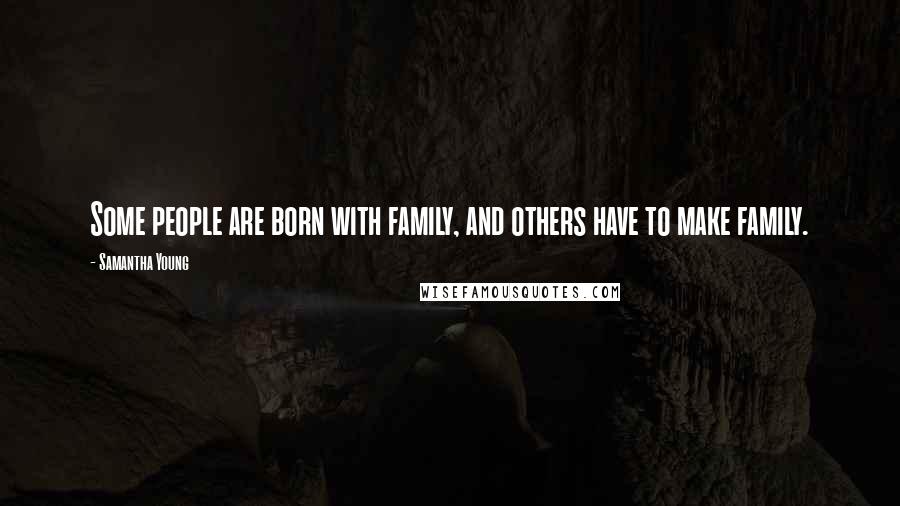 Samantha Young Quotes: Some people are born with family, and others have to make family.