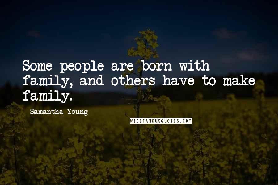 Samantha Young Quotes: Some people are born with family, and others have to make family.