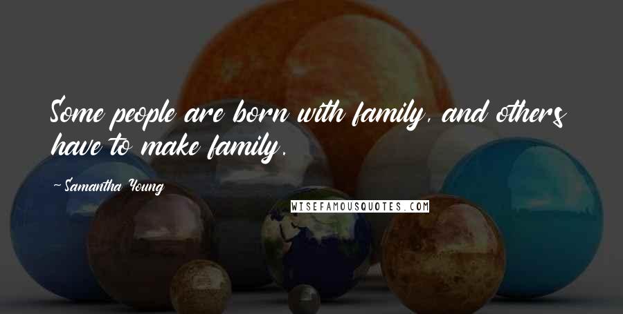 Samantha Young Quotes: Some people are born with family, and others have to make family.