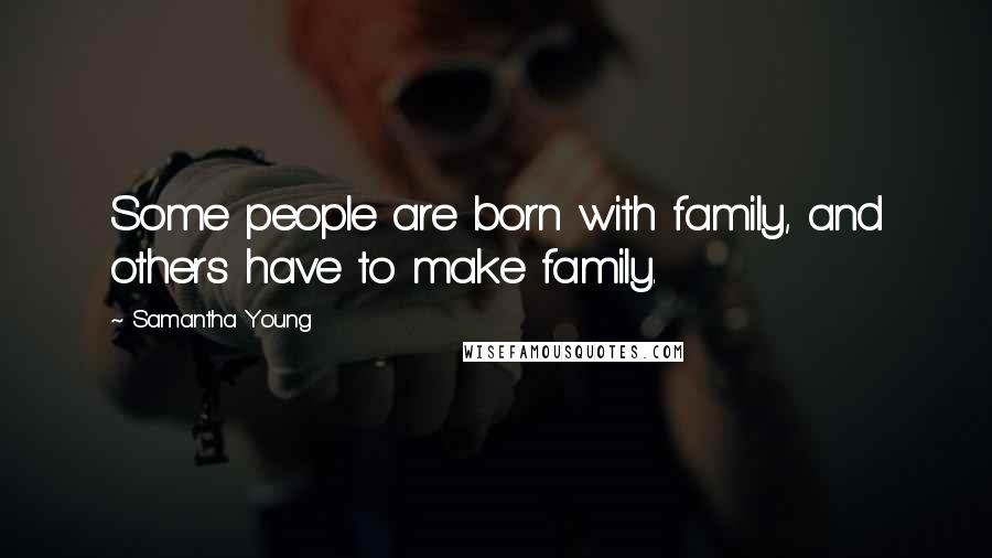 Samantha Young Quotes: Some people are born with family, and others have to make family.