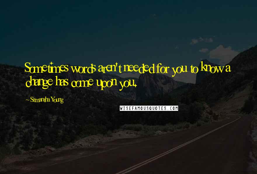 Samantha Young Quotes: Sometimes words aren't needed for you to know a change has come upon you.