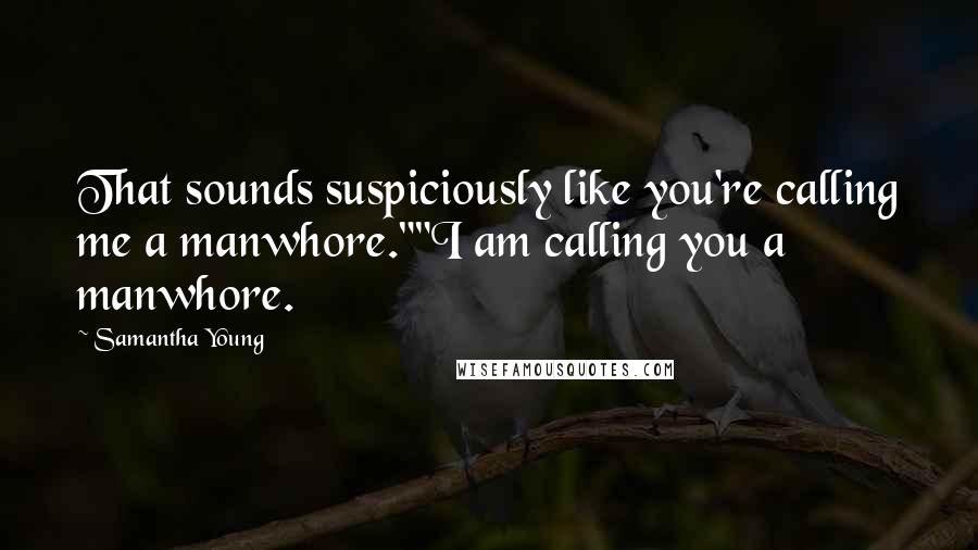 Samantha Young Quotes: That sounds suspiciously like you're calling me a manwhore.""I am calling you a manwhore.