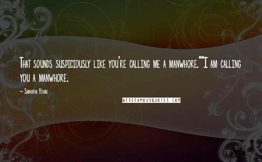 Samantha Young Quotes: That sounds suspiciously like you're calling me a manwhore.""I am calling you a manwhore.