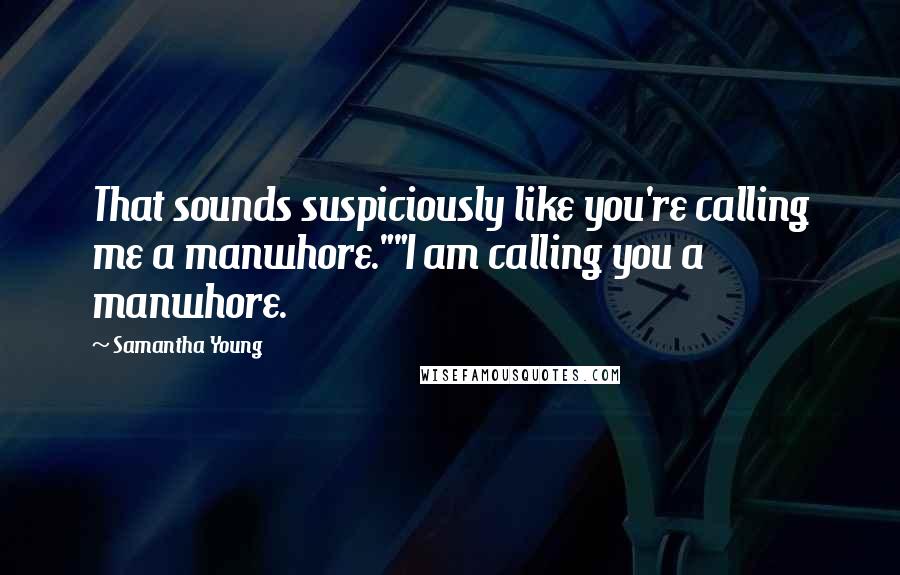 Samantha Young Quotes: That sounds suspiciously like you're calling me a manwhore.""I am calling you a manwhore.