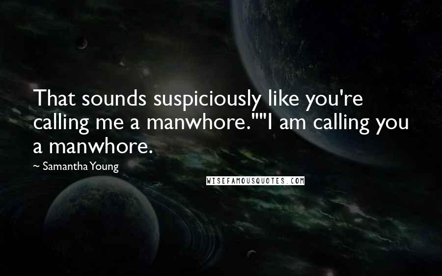 Samantha Young Quotes: That sounds suspiciously like you're calling me a manwhore.""I am calling you a manwhore.