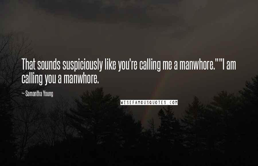 Samantha Young Quotes: That sounds suspiciously like you're calling me a manwhore.""I am calling you a manwhore.