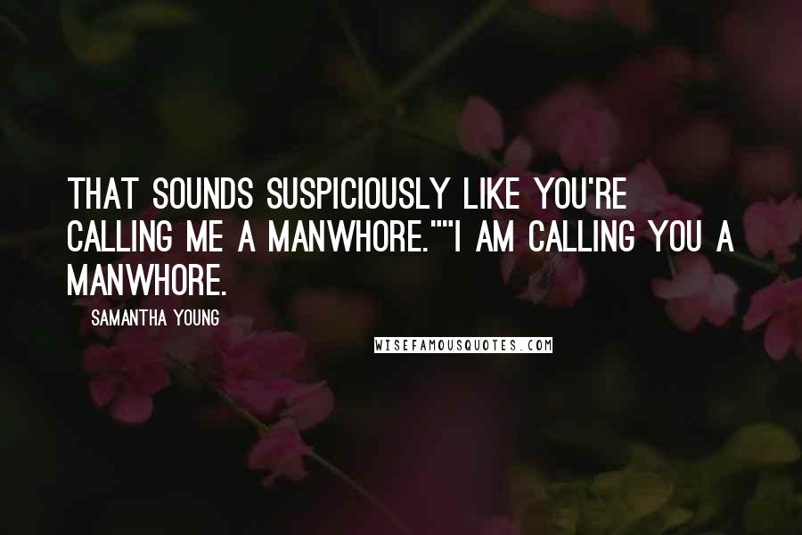 Samantha Young Quotes: That sounds suspiciously like you're calling me a manwhore.""I am calling you a manwhore.