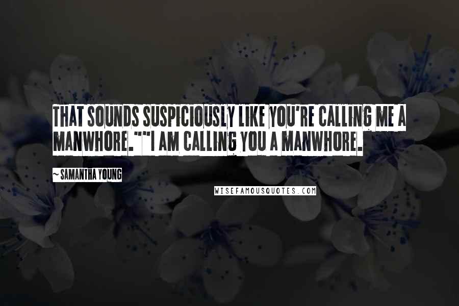 Samantha Young Quotes: That sounds suspiciously like you're calling me a manwhore.""I am calling you a manwhore.