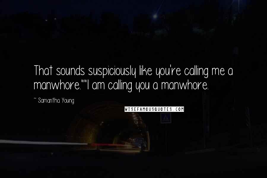 Samantha Young Quotes: That sounds suspiciously like you're calling me a manwhore.""I am calling you a manwhore.