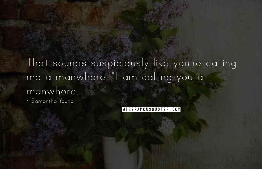 Samantha Young Quotes: That sounds suspiciously like you're calling me a manwhore.""I am calling you a manwhore.