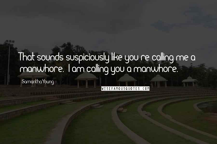 Samantha Young Quotes: That sounds suspiciously like you're calling me a manwhore.""I am calling you a manwhore.