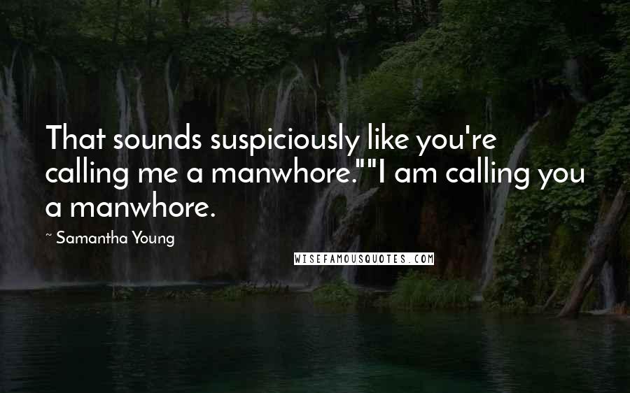 Samantha Young Quotes: That sounds suspiciously like you're calling me a manwhore.""I am calling you a manwhore.