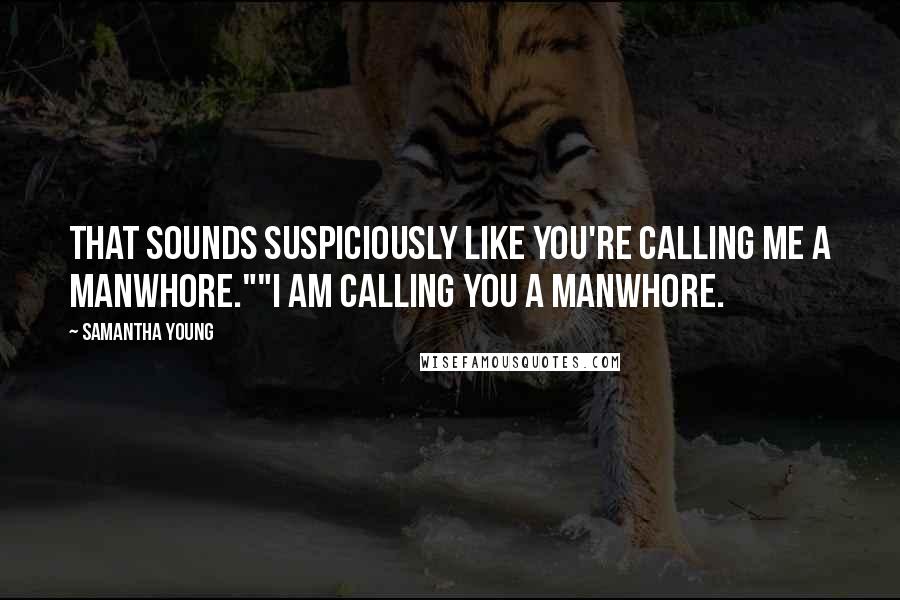 Samantha Young Quotes: That sounds suspiciously like you're calling me a manwhore.""I am calling you a manwhore.